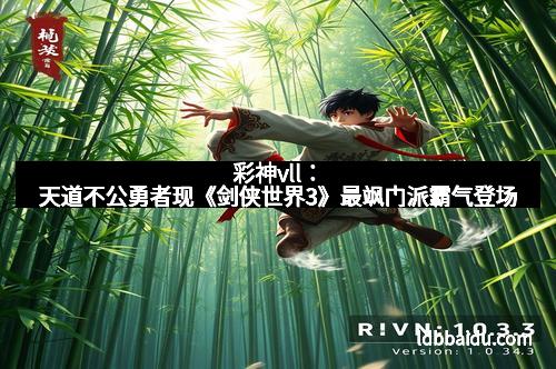 彩神vll：天道不公勇者现《剑侠世界3》最飒门派霸气登场
